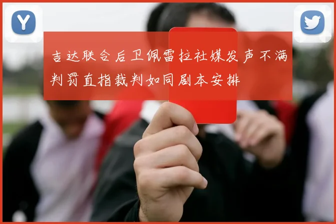吉达联合后卫佩雷拉社媒发声不满判罚直指裁判如同剧本安排