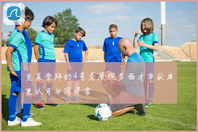 克莱崇拜的4号秀展现多面才华获库里认可非同寻常