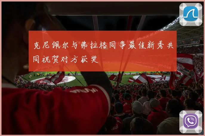 克尼佩尔与弗拉格同争最佳新秀共同祝贺对方获奖