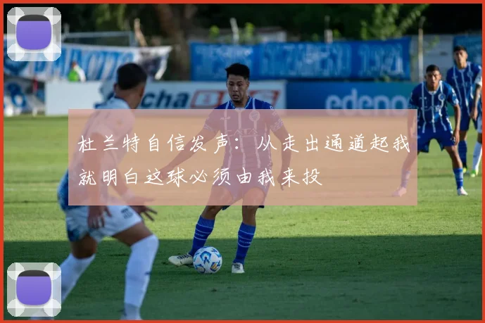 杜兰特自信发声：从走出通道起我就明白这球必须由我来投