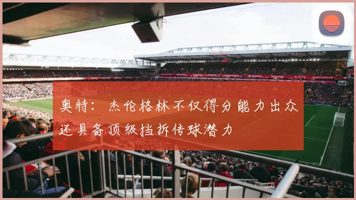 奥特：杰伦格林不仅得分能力出众还具备顶级挡拆传球潜力
