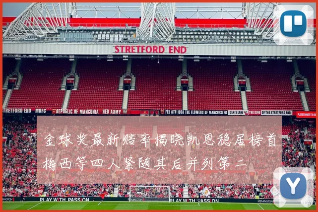 金球奖最新赔率揭晓凯恩稳居榜首梅西等四人紧随其后并列第二
