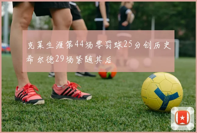 克莱生涯第44场零罚球25分创历史希尔德29场紧随其后